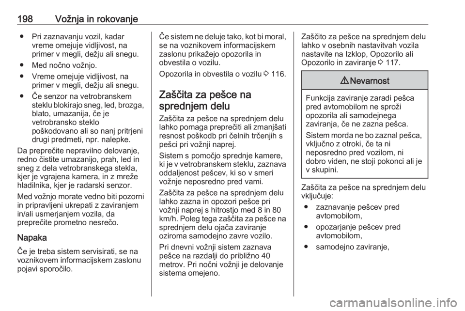 OPEL INSIGNIA BREAK 2017.5  Uporabniški priročnik 198Vožnja in rokovanje● Pri zaznavanju vozil, kadarvreme omejuje vidljivost, na
primer v megli, dežju ali snegu.
● Med nočno vožnjo.
● Vreme omejuje vidljivost, na primer v megli, dežju ali