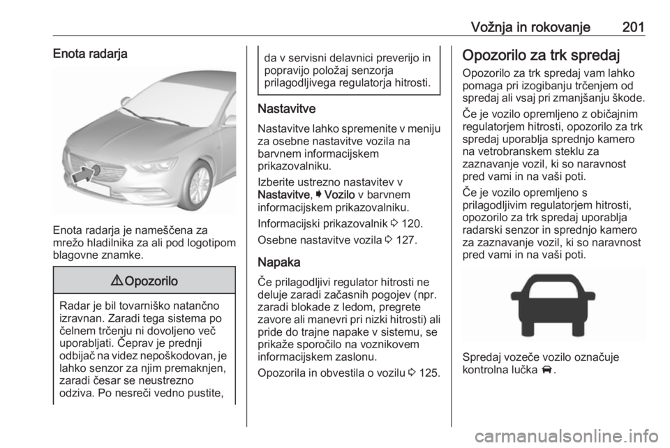 OPEL INSIGNIA BREAK 2017.75 Uporabniški priročnik Vožnja in rokovanje201Enota radarja
Enota radarja je nameščena za
mrežo hladilnika za ali pod logotipom
blagovne znamke.
9 Opozorilo
Radar je bil tovarniško natančno
izravnan. Zaradi tega sistem OPEL INSIGNIA BREAK 2017.75 Uporabniški priročnik Vožnja in rokovanje201Enota radarja
Enota radarja je nameščena za
mrežo hladilnika za ali pod logotipom
blagovne znamke.
9 Opozorilo
Radar je bil tovarniško natančno
izravnan. Zaradi tega sistem