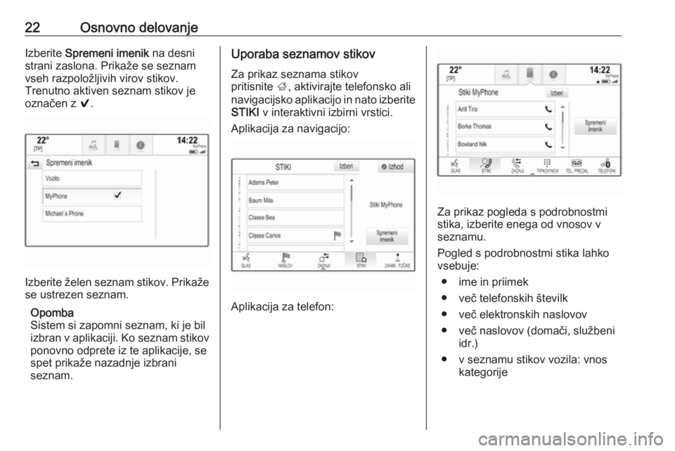 OPEL INSIGNIA BREAK 2018  Navodila za uporabo Infotainment sistema 22Osnovno delovanjeIzberite Spremeni imenik  na desni
strani zaslona. Prikaže se seznam
vseh razpoložljivih virov stikov.
Trenutno aktiven seznam stikov je
označen z  9.
Izberite želen seznam stik