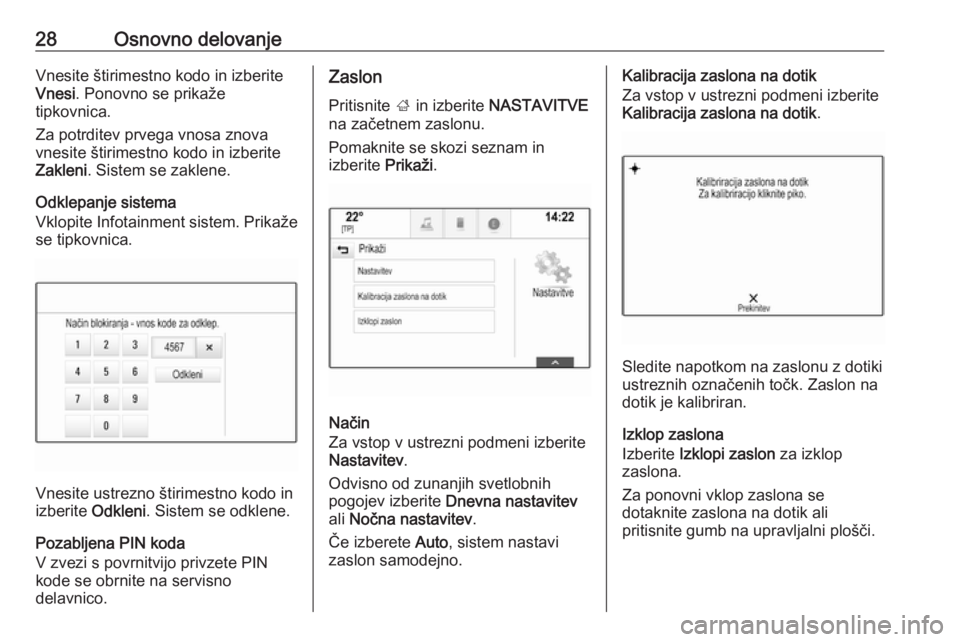 OPEL INSIGNIA BREAK 2018  Navodila za uporabo Infotainment sistema 28Osnovno delovanjeVnesite štirimestno kodo in izberite
Vnesi . Ponovno se prikaže
tipkovnica.
Za potrditev prvega vnosa znova
vnesite štirimestno kodo in izberite
Zakleni . Sistem se zaklene.
Odkl