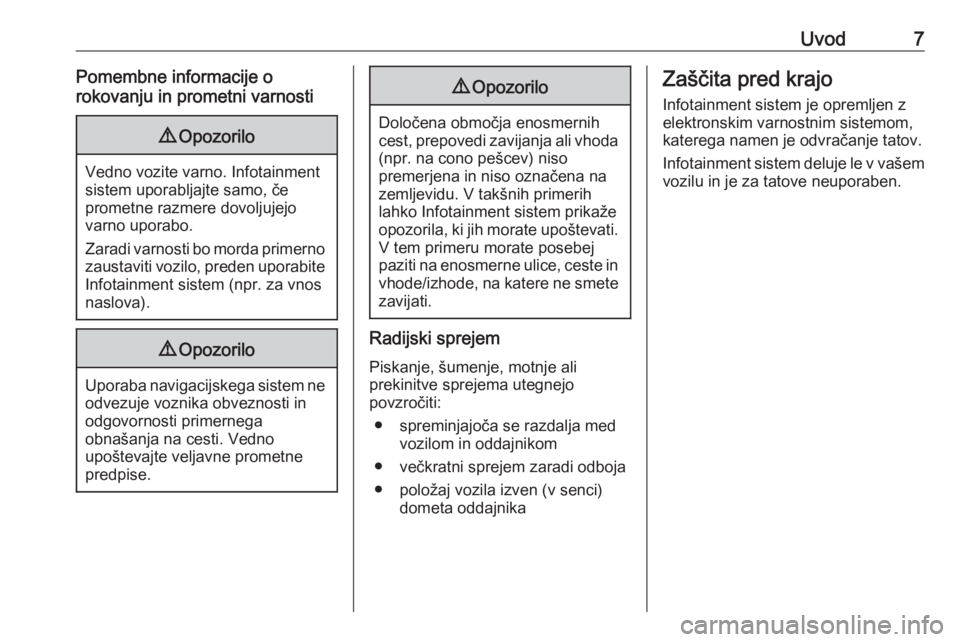 OPEL INSIGNIA BREAK 2018  Navodila za uporabo Infotainment sistema Uvod7Pomembne informacije o
rokovanju in prometni varnosti9 Opozorilo
Vedno vozite varno. Infotainment
sistem uporabljajte samo, če
prometne razmere dovoljujejo
varno uporabo.
Zaradi varnosti bo mord