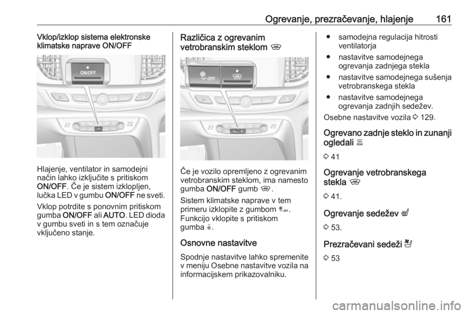 OPEL INSIGNIA BREAK 2018 Uporabniški priročnik Ogrevanje, prezračevanje, hlajenje161Vklop/izklop sistema elektronske
klimatske naprave ON/OFF
Hlajenje, ventilator in samodejni
način lahko izključite s pritiskom
ON/OFF . Če je sistem izklopljen OPEL INSIGNIA BREAK 2018 Uporabniški priročnik Ogrevanje, prezračevanje, hlajenje161Vklop/izklop sistema elektronske
klimatske naprave ON/OFF
Hlajenje, ventilator in samodejni
način lahko izključite s pritiskom
ON/OFF . Če je sistem izklopljen