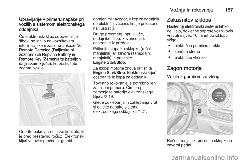 OPEL INSIGNIA BREAK 2018  Uporabniški priročnik Vožnja in rokovanje167Upravljanje v primeru napake pri
vozilih s sistemom elektronskega
oddajnika
Če elektronski ključ odpove ali je
šibek, se lahko na voznikovem
informacijskem zaslonu prikaže  