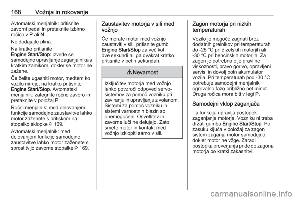 OPEL INSIGNIA BREAK 2018  Uporabniški priročnik 168Vožnja in rokovanjeAvtomatski menjalnik: pritisnite
zavorni pedal in pretaknite izbirno
ročico v  P ali  N.
Ne dodajajte plina.
Na kratko pritisnite
Engine Start/Stop : izvede se
samodejno upravl