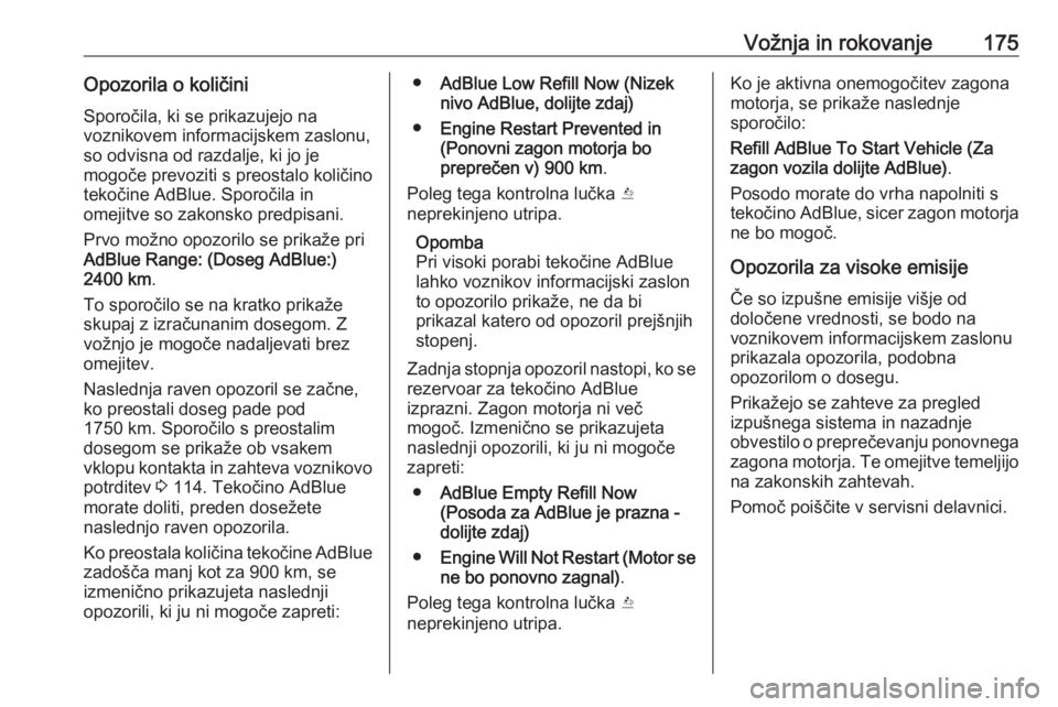 OPEL INSIGNIA BREAK 2018  Uporabniški priročnik Vožnja in rokovanje175Opozorila o količiniSporočila, ki se prikazujejo na
voznikovem informacijskem zaslonu,
so odvisna od razdalje, ki jo je
mogoče prevoziti s preostalo količino
tekočine AdBlu