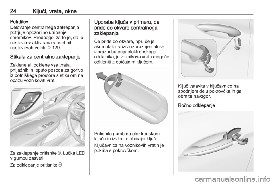 OPEL INSIGNIA BREAK 2018  Uporabniški priročnik 24Ključi, vrata, oknaPotrditev
Delovanje centralnega zaklepanja
potrjuje opozorilno utripanje
smernikov. Predpogoj za to je, da je
nastavitev aktivirana v osebnih
nastavitvah vozila  3 129.
Stikala z