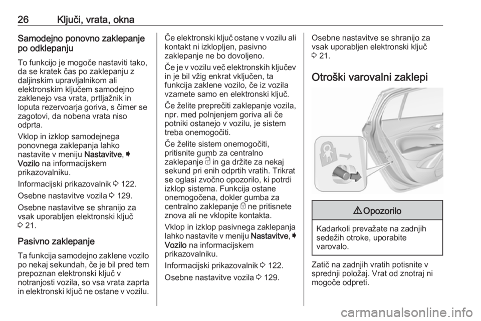 OPEL INSIGNIA BREAK 2018  Uporabniški priročnik 26Ključi, vrata, oknaSamodejno ponovno zaklepanje
po odklepanju
To funkcijo je mogoče nastaviti tako,
da se kratek čas po zaklepanju z
daljinskim upravljalnikom ali
elektronskim ključem samodejno
