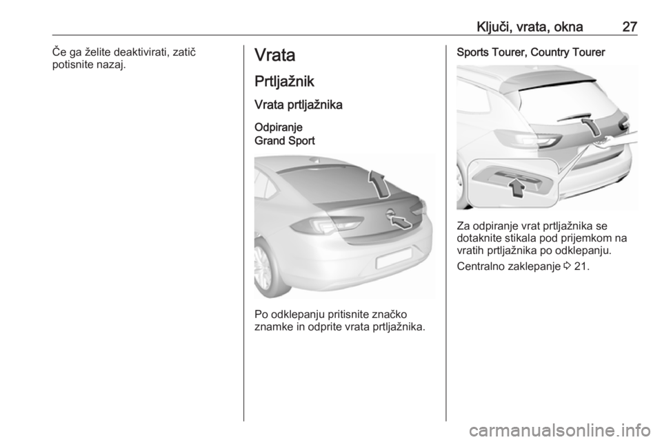 OPEL INSIGNIA BREAK 2018  Uporabniški priročnik Ključi, vrata, okna27Če ga želite deaktivirati, zatič
potisnite nazaj.Vrata
Prtljažnik
Vrata prtljažnika OdpiranjeGrand Sport
Po odklepanju pritisnite značko
znamke in odprite vrata prtljažnik