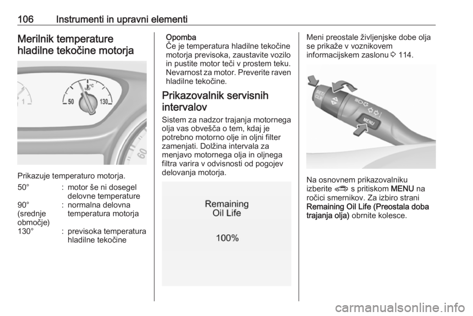 OPEL INSIGNIA BREAK 2018.5  Uporabniški priročnik 106Instrumenti in upravni elementiMerilnik temperaturehladilne tekočine motorja
Prikazuje temperaturo motorja.
50°:motor še ni dosegel
delovne temperature90°
(srednje
območje):normalna delovna
te