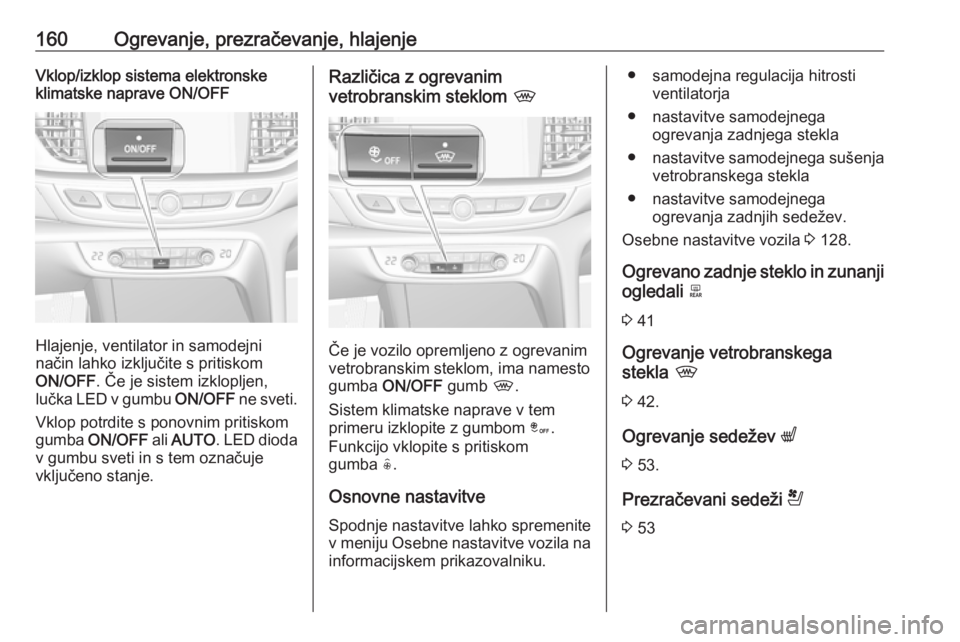 OPEL INSIGNIA BREAK 2018.5 Uporabniški priročnik 160Ogrevanje, prezračevanje, hlajenjeVklop/izklop sistema elektronske
klimatske naprave ON/OFF
Hlajenje, ventilator in samodejni
način lahko izključite s pritiskom
ON/OFF . Če je sistem izklopljen OPEL INSIGNIA BREAK 2018.5 Uporabniški priročnik 160Ogrevanje, prezračevanje, hlajenjeVklop/izklop sistema elektronske
klimatske naprave ON/OFF
Hlajenje, ventilator in samodejni
način lahko izključite s pritiskom
ON/OFF . Če je sistem izklopljen