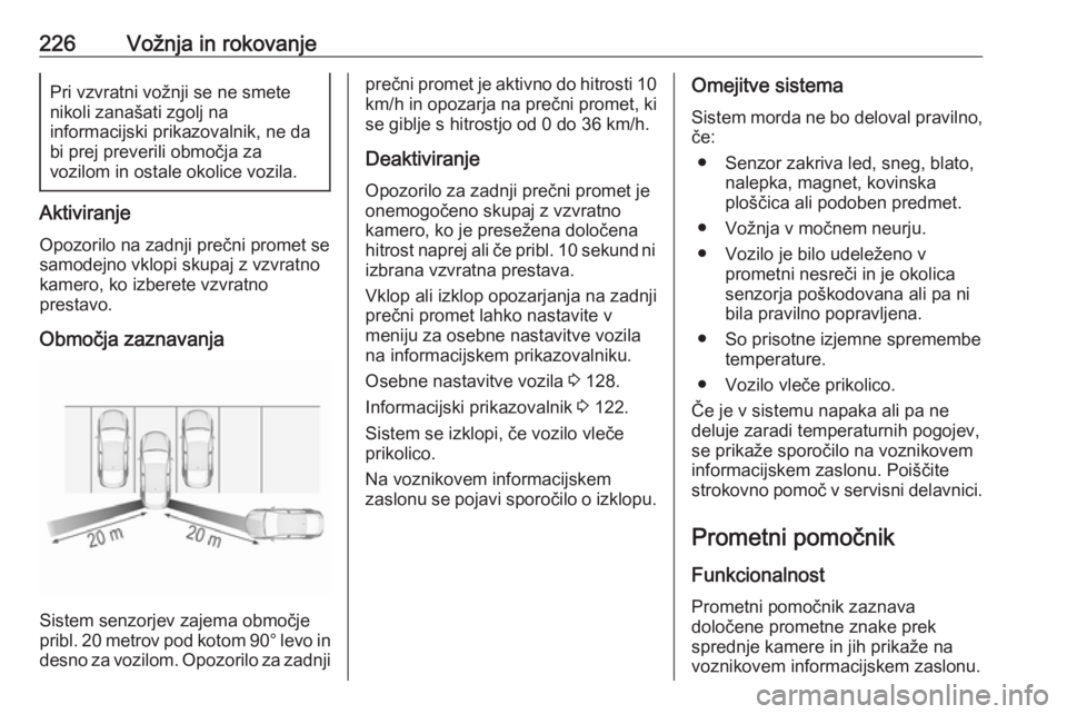OPEL INSIGNIA BREAK 2018.5  Uporabniški priročnik 226Vožnja in rokovanjePri vzvratni vožnji se ne smete
nikoli zanašati zgolj na
informacijski prikazovalnik, ne da
bi prej preverili območja za
vozilom in ostale okolice vozila.
Aktiviranje
Opozori