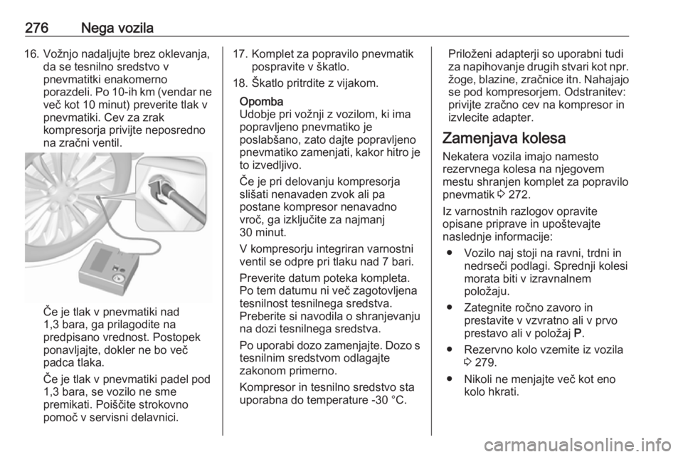 OPEL INSIGNIA BREAK 2018.5  Uporabniški priročnik 276Nega vozila16. Vožnjo nadaljujte brez oklevanja,da se tesnilno sredstvo v
pnevmatitki enakomerno
porazdeli. Po 10-ih km (vendar ne več kot 10 minut) preverite tlak v
pnevmatiki. Cev za zrak
kompr