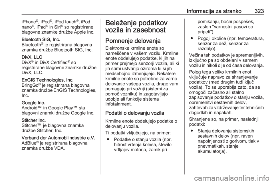 OPEL INSIGNIA BREAK 2018.5  Uporabniški priročnik Informacija za stranko323iPhone®
, iPod ®
, iPod touch ®
, iPod
nano ®
, iPad ®
 in Siri ®
 so registrirane
blagovne znamke družbe Apple Inc.Bluetooth SIG, Inc.
Bluetooth ®
 je registrirana bl