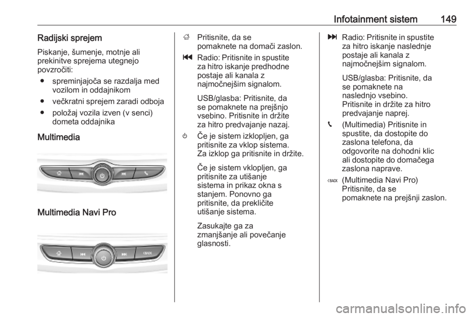 OPEL INSIGNIA BREAK 2019 Uporabniški priročnik Infotainment sistem149Radijski sprejem
Piskanje, šumenje, motnje ali
prekinitve sprejema utegnejo
povzročiti:
● spreminjajoča se razdalja med vozilom in oddajnikom
● večkratni sprejem zaradi o OPEL INSIGNIA BREAK 2019 Uporabniški priročnik Infotainment sistem149Radijski sprejem
Piskanje, šumenje, motnje ali
prekinitve sprejema utegnejo
povzročiti:
● spreminjajoča se razdalja med vozilom in oddajnikom
● večkratni sprejem zaradi o