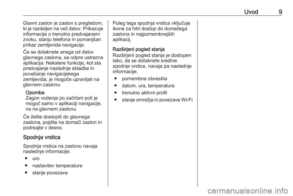 OPEL INSIGNIA BREAK 2019.5  Navodila za uporabo Infotainment sistema Uvod9Glavni zaslon je zaslon s pregledom,
ki je razdeljen na več delov. Prikazuje
informacije o trenutno predvajanem
zvoku, stanju telefona in pomanjšan
prikaz zemljevida navigacije.
Če se dotaknet