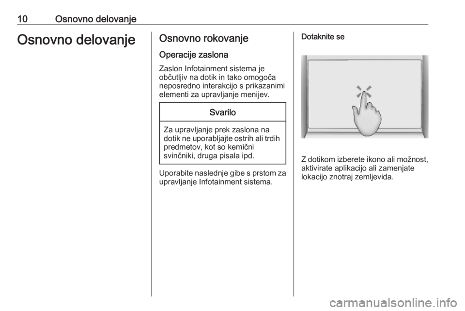 OPEL INSIGNIA BREAK 2019.5  Navodila za uporabo Infotainment sistema 10Osnovno delovanjeOsnovno delovanjeOsnovno rokovanje
Operacije zaslona Zaslon Infotainment sistema je
občutljiv na dotik in tako omogoča
neposredno interakcijo s prikazanimi
elementi za upravljanje