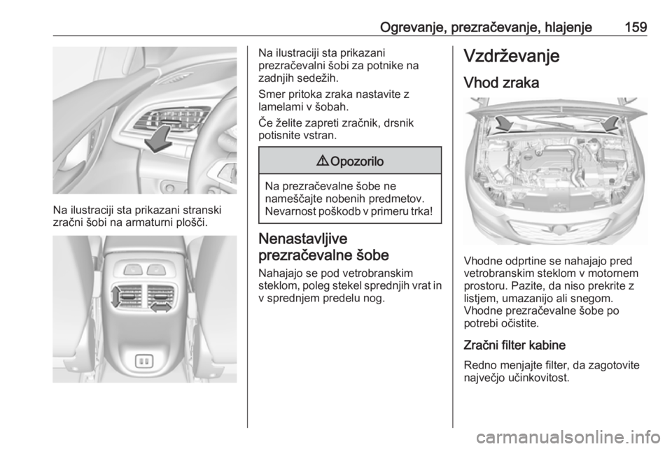 OPEL INSIGNIA BREAK 2019.5 Uporabniški priročnik Ogrevanje, prezračevanje, hlajenje159
Na ilustraciji sta prikazani stranski
zračni šobi na armaturni plošči.
Na ilustraciji sta prikazani
prezračevalni šobi za potnike na
zadnjih sedežih.
Smer OPEL INSIGNIA BREAK 2019.5 Uporabniški priročnik Ogrevanje, prezračevanje, hlajenje159
Na ilustraciji sta prikazani stranski
zračni šobi na armaturni plošči.
Na ilustraciji sta prikazani
prezračevalni šobi za potnike na
zadnjih sedežih.
Smer