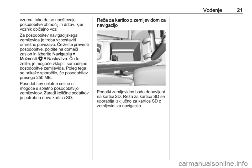 OPEL INSIGNIA BREAK 2020  Navodila za uporabo Infotainment sistema Vodenje21vzorcu, tako da se upoštevajo
posodobitve območij in držav, kjer
voznik običajno vozi.
Za posodobitev navigacijskega
zemljevida je treba vzpostaviti
omrežno povezavo. Če želite preveri