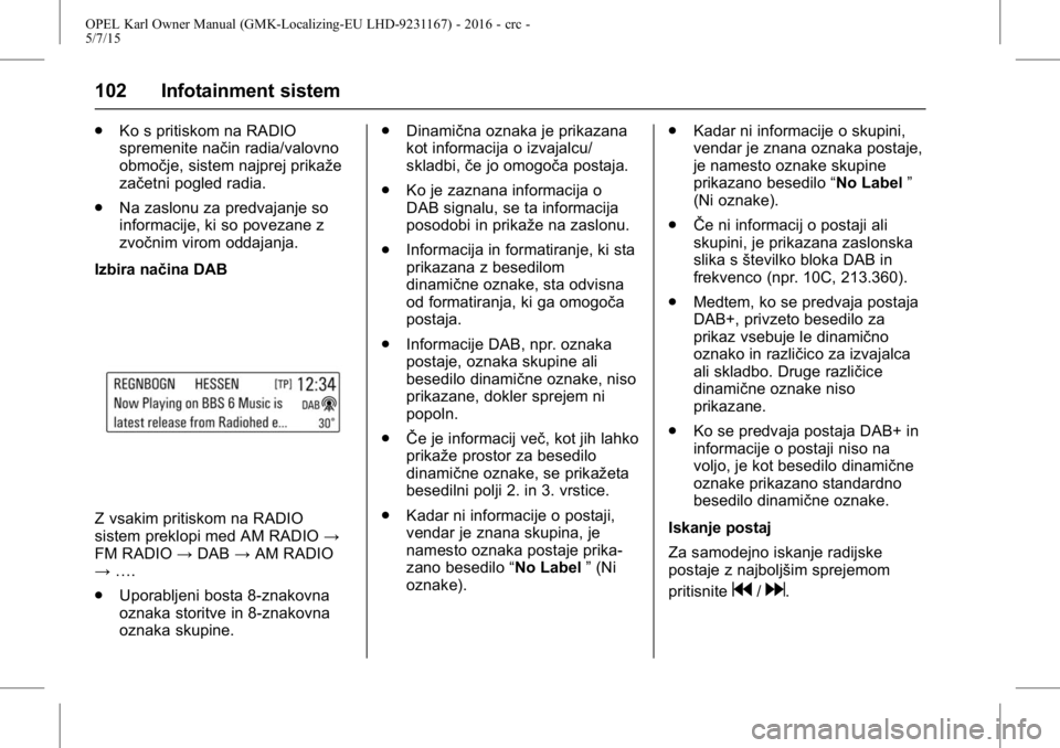 OPEL KARL 2015.75  Uporabniški priročnik OPEL Karl Owner Manual (GMK-Localizing-EU LHD-9231167) - 2016 - crc -
5/7/15
102 Infotainment sistem
.Ko s pritiskom na RADIO
spremenite način radia/valovno
območje, sistem najprej prikaže
začetni