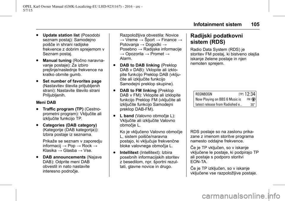 OPEL KARL 2015.75  Uporabniški priročnik OPEL Karl Owner Manual (GMK-Localizing-EU LHD-9231167) - 2016 - crc -
5/7/15
Infotainment sistem 105
.Update station list (Posodobi
seznam postaj): Samodejno
poišče in shrani radijske
frekvence z do