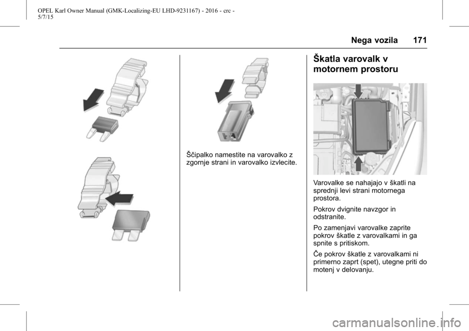 OPEL KARL 2015.75 Uporabniški priročnik OPEL Karl Owner Manual (GMK-Localizing-EU LHD-9231167) - 2016 - crc -
5/7/15
Nega vozila 171
Ščipalko namestite na varovalko z
zgornje strani in varovalko izvlecite.
Škatla varovalk v
motornem pros OPEL KARL 2015.75 Uporabniški priročnik OPEL Karl Owner Manual (GMK-Localizing-EU LHD-9231167) - 2016 - crc -
5/7/15
Nega vozila 171
Ščipalko namestite na varovalko z
zgornje strani in varovalko izvlecite.
Škatla varovalk v
motornem pros