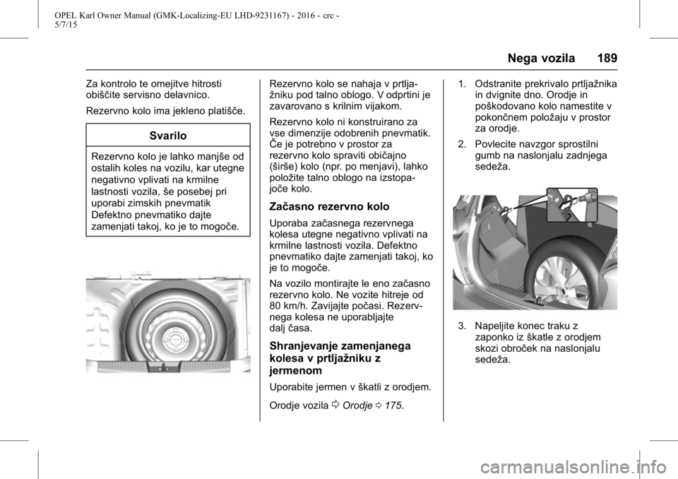 OPEL KARL 2015.75 Uporabniški priročnik OPEL Karl Owner Manual (GMK-Localizing-EU LHD-9231167) - 2016 - crc -
5/7/15
Nega vozila 189
Za kontrolo te omejitve hitrosti
obiščite servisno delavnico.
Rezervno kolo ima jekleno platišče.
Svari OPEL KARL 2015.75 Uporabniški priročnik OPEL Karl Owner Manual (GMK-Localizing-EU LHD-9231167) - 2016 - crc -
5/7/15
Nega vozila 189
Za kontrolo te omejitve hitrosti
obiščite servisno delavnico.
Rezervno kolo ima jekleno platišče.
Svari