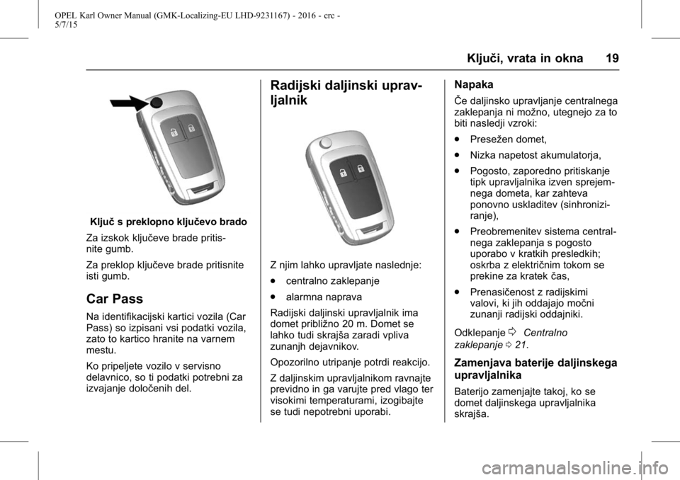 OPEL KARL 2015.75 Uporabniški priročnik OPEL Karl Owner Manual (GMK-Localizing-EU LHD-9231167) - 2016 - crc -
5/7/15
Ključi, vrata in okna 19
Ključs preklopno ključevo brado
Za izskok ključeve brade pritis-
nite gumb.
Za preklop ključe OPEL KARL 2015.75 Uporabniški priročnik OPEL Karl Owner Manual (GMK-Localizing-EU LHD-9231167) - 2016 - crc -
5/7/15
Ključi, vrata in okna 19
Ključs preklopno ključevo brado
Za izskok ključeve brade pritis-
nite gumb.
Za preklop ključe