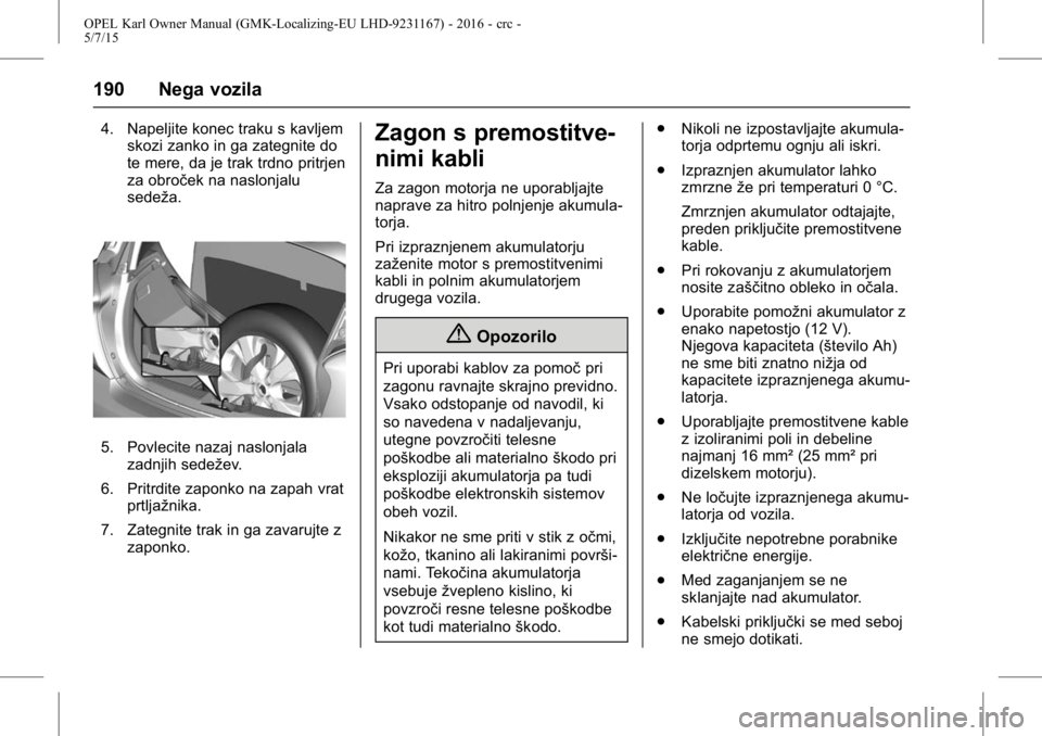 OPEL KARL 2015.75 Uporabniški priročnik OPEL Karl Owner Manual (GMK-Localizing-EU LHD-9231167) - 2016 - crc -
5/7/15
190 Nega vozila
4. Napeljite konec traku s kavljemskozi zanko in ga zategnite do
te mere, da je trak trdno pritrjen
za obro OPEL KARL 2015.75 Uporabniški priročnik OPEL Karl Owner Manual (GMK-Localizing-EU LHD-9231167) - 2016 - crc -
5/7/15
190 Nega vozila
4. Napeljite konec traku s kavljemskozi zanko in ga zategnite do
te mere, da je trak trdno pritrjen
za obro