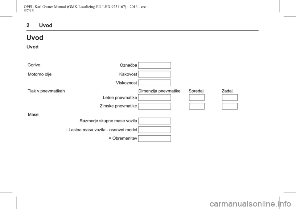 OPEL KARL 2015.75 Uporabniški priročnik OPEL Karl Owner Manual (GMK-Localizing-EU LHD-9231167) - 2016 - crc -
5/7/15
2 Uvod
Uvod
Uvod OPEL KARL 2015.75 Uporabniški priročnik OPEL Karl Owner Manual (GMK-Localizing-EU LHD-9231167) - 2016 - crc -
5/7/15
2 Uvod
Uvod
Uvod