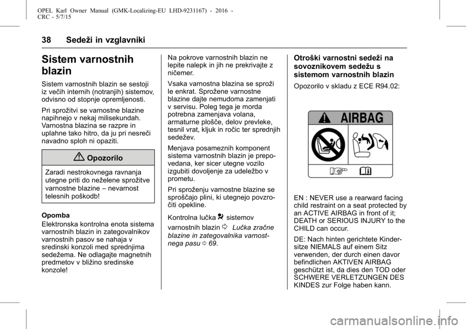 OPEL KARL 2015.75 Uporabniški priročnik OPEL Karl Owner Manual (GMK-Localizing-EU LHD-9231167) - 2016 -
CRC - 5/7/15
38 Sedeži in vzglavniki
Sistem varnostnih
blazin
Sistem varnostnih blazin se sestoji
iz večih internih (notranjih) sistem OPEL KARL 2015.75 Uporabniški priročnik OPEL Karl Owner Manual (GMK-Localizing-EU LHD-9231167) - 2016 -
CRC - 5/7/15
38 Sedeži in vzglavniki
Sistem varnostnih
blazin
Sistem varnostnih blazin se sestoji
iz večih internih (notranjih) sistem
