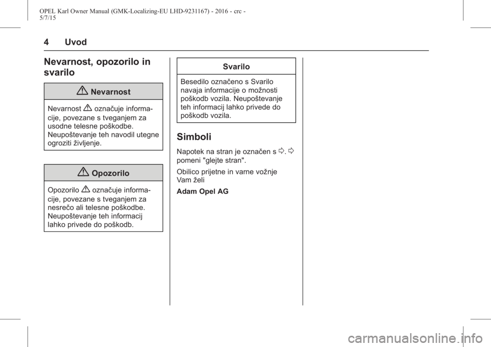 OPEL KARL 2015.75  Uporabniški priročnik OPEL Karl Owner Manual (GMK-Localizing-EU LHD-9231167) - 2016 - crc -
5/7/15
4 Uvod
Nevarnost, opozorilo in
svarilo
{Nevarnost
Nevarnost{označuje informa-
cije, povezane s tveganjem za
usodne telesne