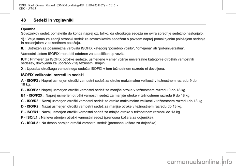 OPEL KARL 2015.75 Uporabniški priročnik OPEL Karl Owner Manual (GMK-Localizing-EU LHD-9231167) - 2016 -
CRC - 5/7/15
48 Sedeži in vzglavniki
Opomba
Sovoznikov sedežpomaknite do konca naprej oz. toliko, da otroškega sedeža ne ovira spred OPEL KARL 2015.75 Uporabniški priročnik OPEL Karl Owner Manual (GMK-Localizing-EU LHD-9231167) - 2016 -
CRC - 5/7/15
48 Sedeži in vzglavniki
Opomba
Sovoznikov sedežpomaknite do konca naprej oz. toliko, da otroškega sedeža ne ovira spred