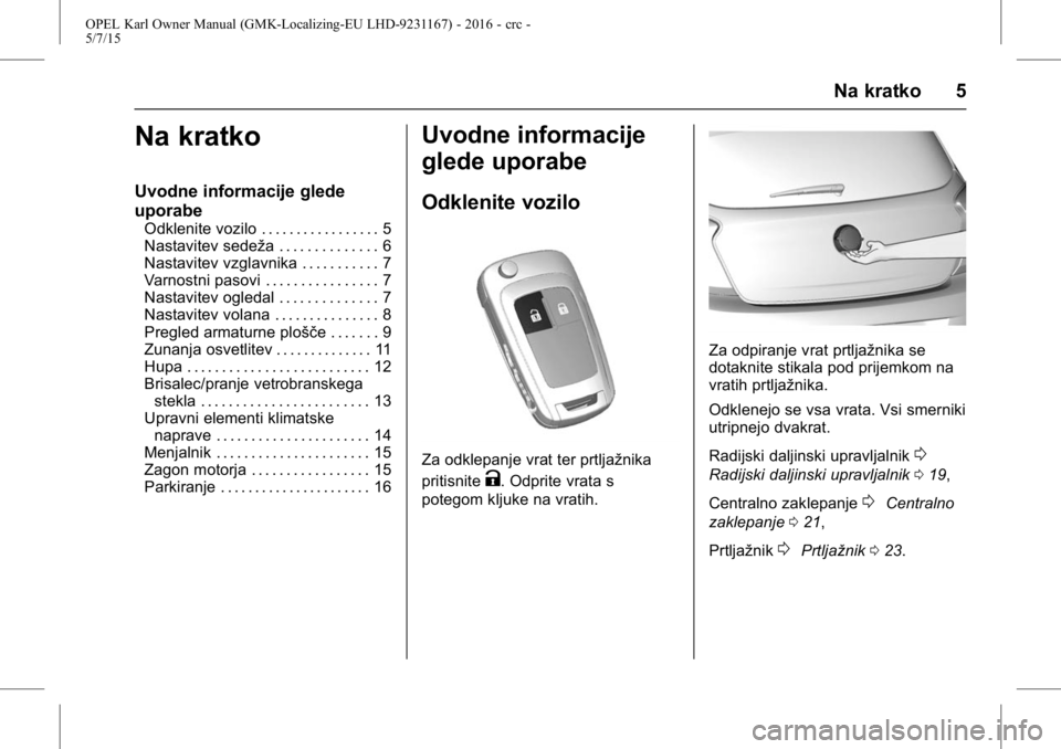 OPEL KARL 2015.75  Uporabniški priročnik OPEL Karl Owner Manual (GMK-Localizing-EU LHD-9231167) - 2016 - crc -
5/7/15
Na kratko 5
Na kratko
Uvodne informacije glede
uporabe
Odklenite vozilo . . . . . . . . . . . . . . . . . 5
Nastavitev sede