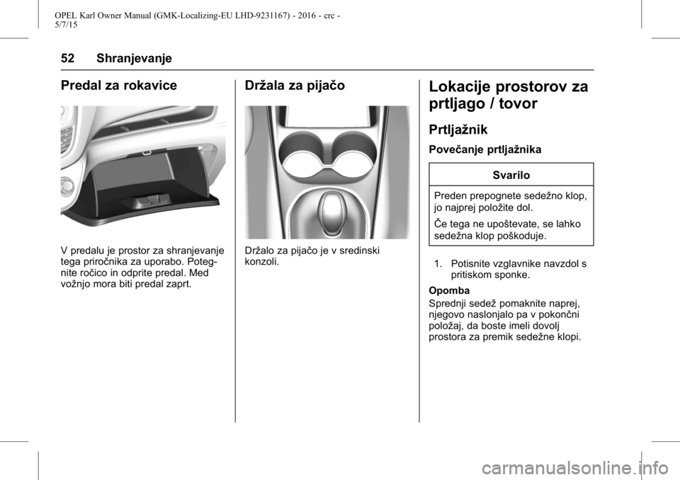 OPEL KARL 2015.75 Uporabniški priročnik OPEL Karl Owner Manual (GMK-Localizing-EU LHD-9231167) - 2016 - crc -
5/7/15
52 Shranjevanje
Predal za rokavice
V predalu je prostor za shranjevanje
tega priročnika za uporabo. Poteg-
nite ročico in OPEL KARL 2015.75 Uporabniški priročnik OPEL Karl Owner Manual (GMK-Localizing-EU LHD-9231167) - 2016 - crc -
5/7/15
52 Shranjevanje
Predal za rokavice
V predalu je prostor za shranjevanje
tega priročnika za uporabo. Poteg-
nite ročico in