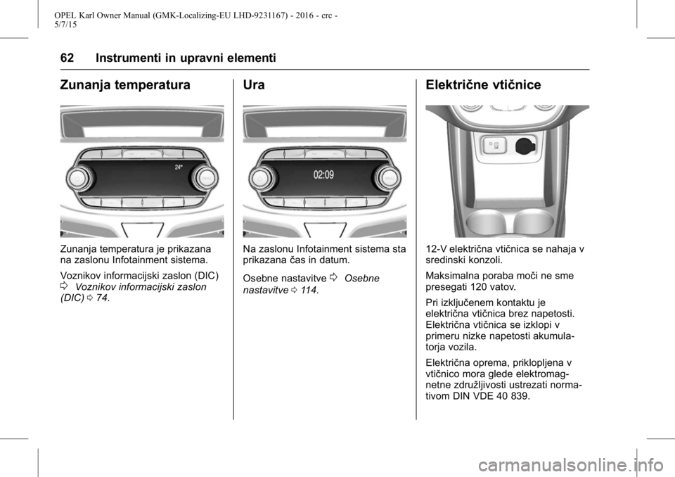 OPEL KARL 2015.75 Uporabniški priročnik OPEL Karl Owner Manual (GMK-Localizing-EU LHD-9231167) - 2016 - crc -
5/7/15
62 Instrumenti in upravni elementi
Zunanja temperatura
Zunanja temperatura je prikazana
na zaslonu Infotainment sistema.
Vo OPEL KARL 2015.75 Uporabniški priročnik OPEL Karl Owner Manual (GMK-Localizing-EU LHD-9231167) - 2016 - crc -
5/7/15
62 Instrumenti in upravni elementi
Zunanja temperatura
Zunanja temperatura je prikazana
na zaslonu Infotainment sistema.
Vo