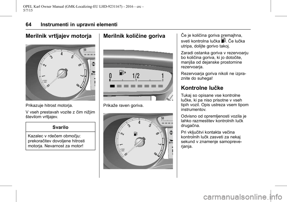 OPEL KARL 2015.75 Uporabniški priročnik OPEL Karl Owner Manual (GMK-Localizing-EU LHD-9231167) - 2016 - crc -
5/7/15
64 Instrumenti in upravni elementi
Merilnik vrtljajev motorja
Prikazuje hitrost motorja.
V vseh prestavah vozite zčim niž OPEL KARL 2015.75 Uporabniški priročnik OPEL Karl Owner Manual (GMK-Localizing-EU LHD-9231167) - 2016 - crc -
5/7/15
64 Instrumenti in upravni elementi
Merilnik vrtljajev motorja
Prikazuje hitrost motorja.
V vseh prestavah vozite zčim niž