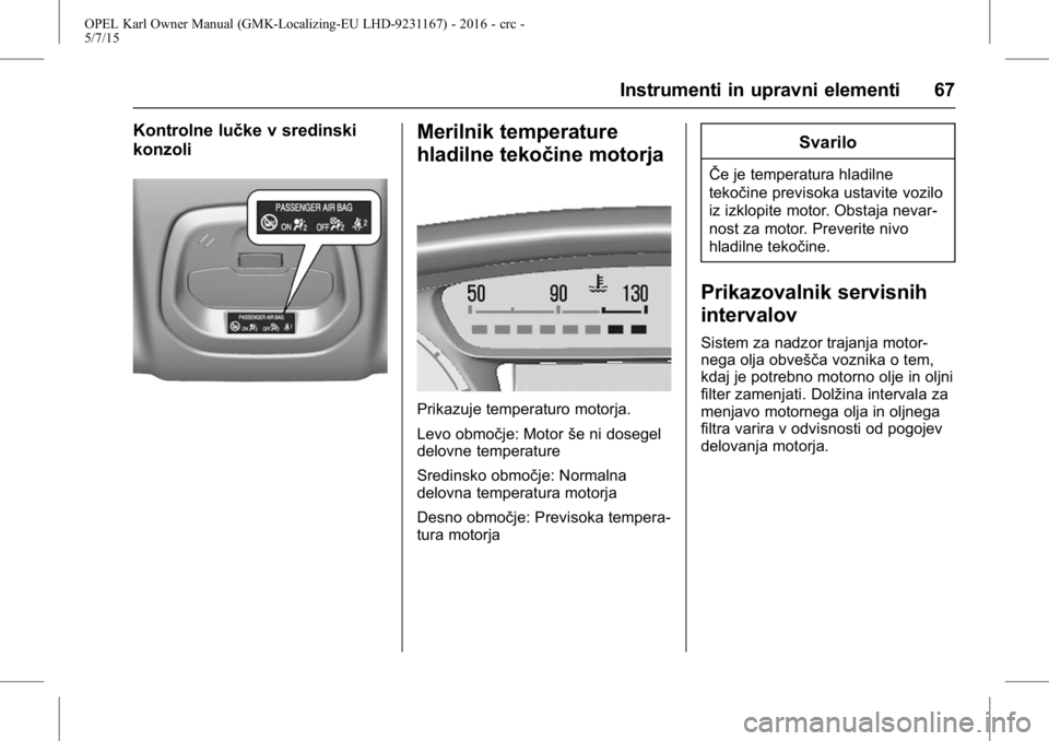 OPEL KARL 2015.75 Uporabniški priročnik OPEL Karl Owner Manual (GMK-Localizing-EU LHD-9231167) - 2016 - crc -
5/7/15
Instrumenti in upravni elementi 67
Kontrolne lučke v sredinski
konzoliMerilnik temperature
hladilne tekočine motorja
Prik OPEL KARL 2015.75 Uporabniški priročnik OPEL Karl Owner Manual (GMK-Localizing-EU LHD-9231167) - 2016 - crc -
5/7/15
Instrumenti in upravni elementi 67
Kontrolne lučke v sredinski
konzoliMerilnik temperature
hladilne tekočine motorja
Prik