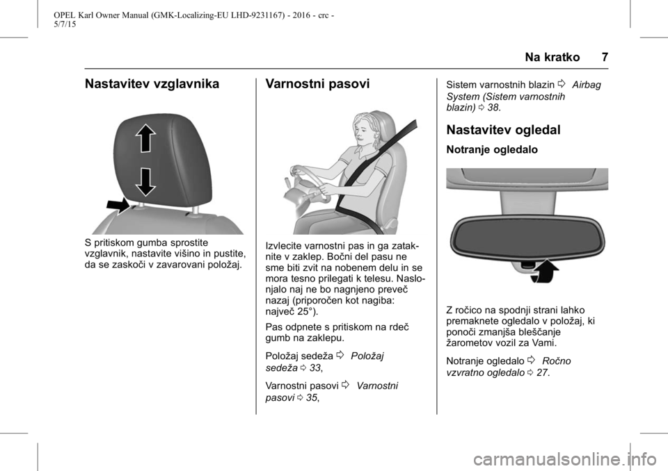 OPEL KARL 2015.75 Uporabniški priročnik OPEL Karl Owner Manual (GMK-Localizing-EU LHD-9231167) - 2016 - crc -
5/7/15
Na kratko 7
Nastavitev vzglavnika
S pritiskom gumba sprostite
vzglavnik, nastavite višino in pustite,
da se zaskoči v zav OPEL KARL 2015.75 Uporabniški priročnik OPEL Karl Owner Manual (GMK-Localizing-EU LHD-9231167) - 2016 - crc -
5/7/15
Na kratko 7
Nastavitev vzglavnika
S pritiskom gumba sprostite
vzglavnik, nastavite višino in pustite,
da se zaskoči v zav