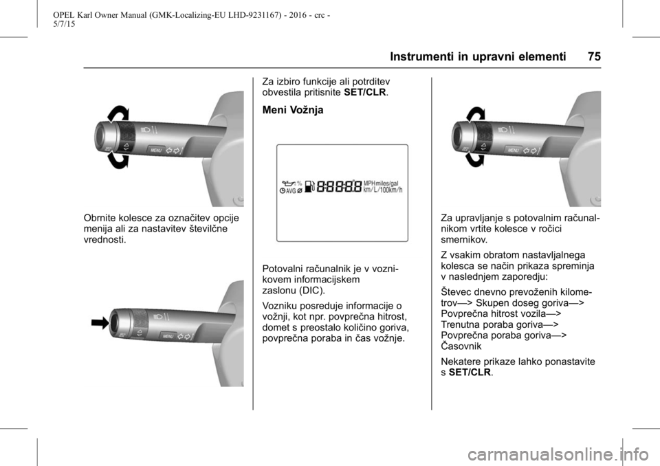 OPEL KARL 2015.75 Uporabniški priročnik OPEL Karl Owner Manual (GMK-Localizing-EU LHD-9231167) - 2016 - crc -
5/7/15
Instrumenti in upravni elementi 75
Obrnite kolesce za označitev opcije
menija ali za nastavitevštevilčne
vrednosti.
Za i OPEL KARL 2015.75 Uporabniški priročnik OPEL Karl Owner Manual (GMK-Localizing-EU LHD-9231167) - 2016 - crc -
5/7/15
Instrumenti in upravni elementi 75
Obrnite kolesce za označitev opcije
menija ali za nastavitevštevilčne
vrednosti.
Za i