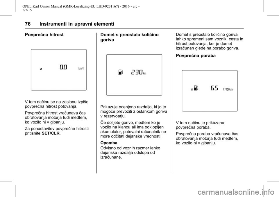 OPEL KARL 2015.75 Uporabniški priročnik OPEL Karl Owner Manual (GMK-Localizing-EU LHD-9231167) - 2016 - crc -
5/7/15
76 Instrumenti in upravni elementi
Povprečna hitrost
V tem načinu se na zaslonu izpiše
povprečna hitrost potovanja.
Pov OPEL KARL 2015.75 Uporabniški priročnik OPEL Karl Owner Manual (GMK-Localizing-EU LHD-9231167) - 2016 - crc -
5/7/15
76 Instrumenti in upravni elementi
Povprečna hitrost
V tem načinu se na zaslonu izpiše
povprečna hitrost potovanja.
Pov