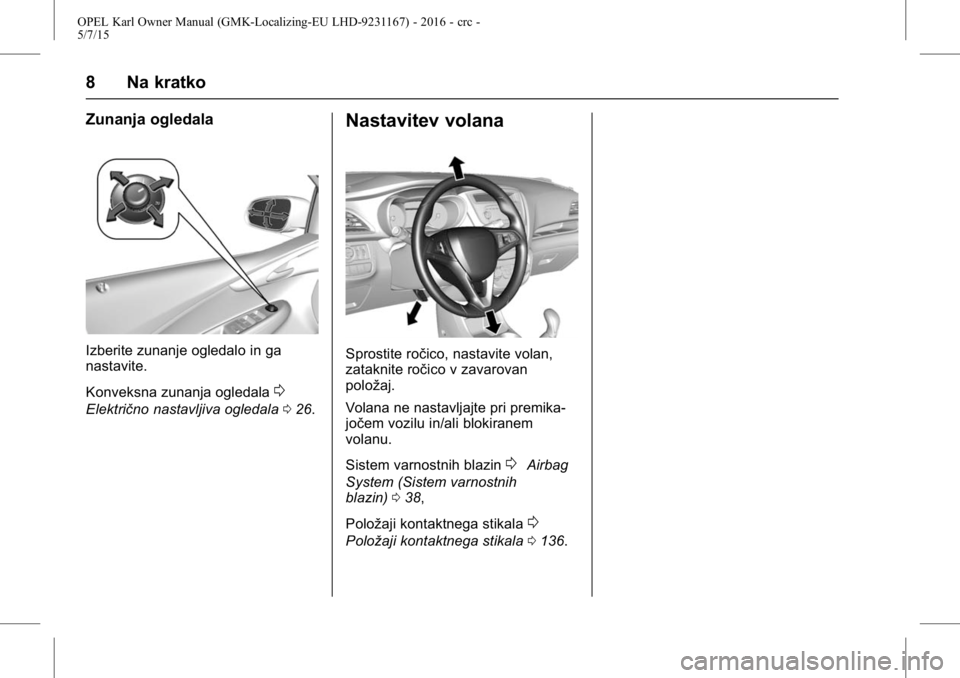 OPEL KARL 2015.75 Uporabniški priročnik OPEL Karl Owner Manual (GMK-Localizing-EU LHD-9231167) - 2016 - crc -
5/7/15
8 Na kratko
Zunanja ogledala
Izberite zunanje ogledalo in ga
nastavite.
Konveksna zunanja ogledala
0
Električno nastavljiv OPEL KARL 2015.75 Uporabniški priročnik OPEL Karl Owner Manual (GMK-Localizing-EU LHD-9231167) - 2016 - crc -
5/7/15
8 Na kratko
Zunanja ogledala
Izberite zunanje ogledalo in ga
nastavite.
Konveksna zunanja ogledala
0
Električno nastavljiv