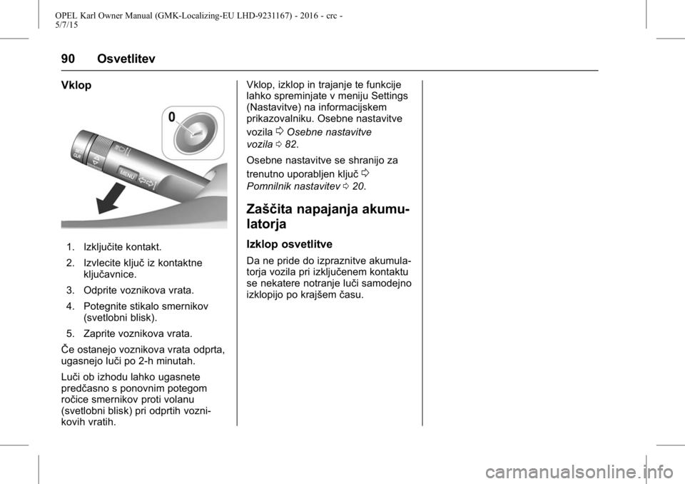 OPEL KARL 2015.75 Uporabniški priročnik OPEL Karl Owner Manual (GMK-Localizing-EU LHD-9231167) - 2016 - crc -
5/7/15
90 Osvetlitev
Vklop
1. Izključite kontakt.
2. Izvlecite ključiz kontaktne
ključavnice.
3. Odprite voznikova vrata.
4. Po OPEL KARL 2015.75 Uporabniški priročnik OPEL Karl Owner Manual (GMK-Localizing-EU LHD-9231167) - 2016 - crc -
5/7/15
90 Osvetlitev
Vklop
1. Izključite kontakt.
2. Izvlecite ključiz kontaktne
ključavnice.
3. Odprite voznikova vrata.
4. Po