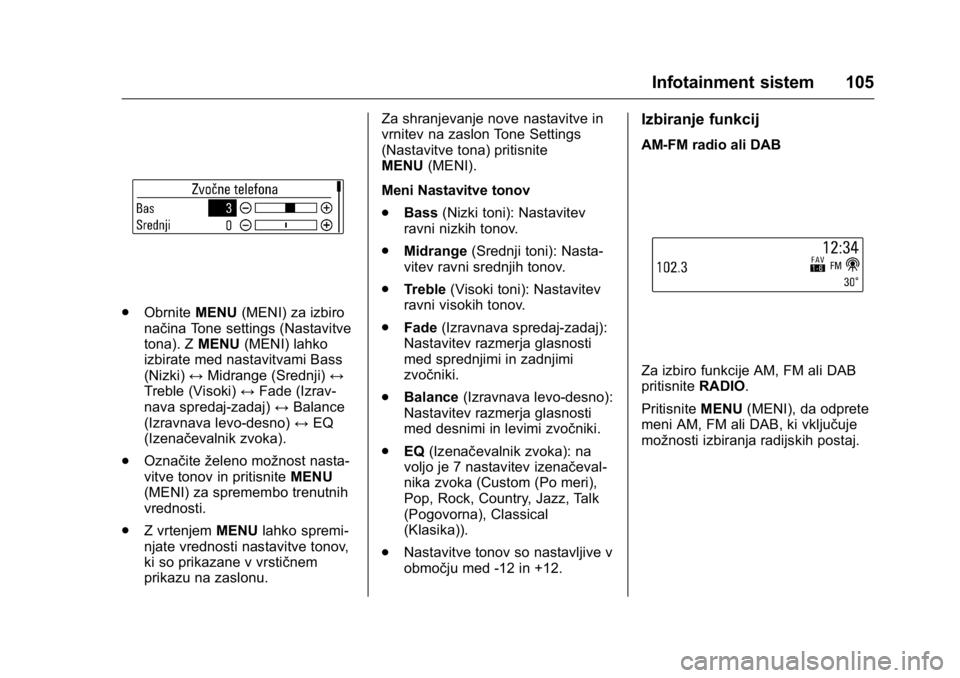 OPEL KARL 2016  Uporabniški priročnik OPEL Karl Owner Manual (GMK-Localizing-EU LHD-9231167) - 2016 - crc -
9/10/15
Infotainment sistem 105
.Obrnite MENU(MENI) za izbiro
načina Tone settings (Nastavitve
tona). Z MENU(MENI) lahko
izbirate