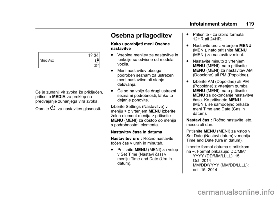 OPEL KARL 2016 Uporabniški priročnik OPEL Karl Owner Manual (GMK-Localizing-EU LHD-9231167) - 2016 - crc -
9/10/15
Infotainment sistem 119
ŜŦe je zunanji vir zvokaže priključen,
pritisnite MEDIAza preklop na
predvajanje zunanjega vir OPEL KARL 2016 Uporabniški priročnik OPEL Karl Owner Manual (GMK-Localizing-EU LHD-9231167) - 2016 - crc -
9/10/15
Infotainment sistem 119
ŜŦe je zunanji vir zvokaže priključen,
pritisnite MEDIAza preklop na
predvajanje zunanjega vir