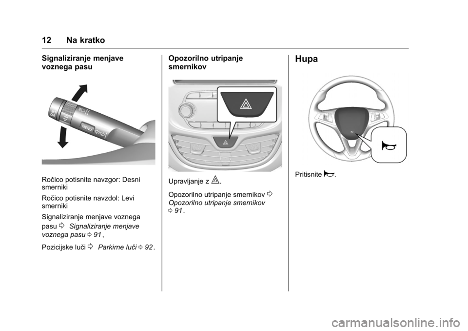 OPEL KARL 2016  Uporabniški priročnik OPEL Karl Owner Manual (GMK-Localizing-EU LHD-9231167) - 2016 - crc -
9/10/15
12 Na kratko
Signaliziranje menjave
voznega pasu
Ročico potisnite navzgor: Desni
smerniki
Ročico potisnite navzdol: Levi