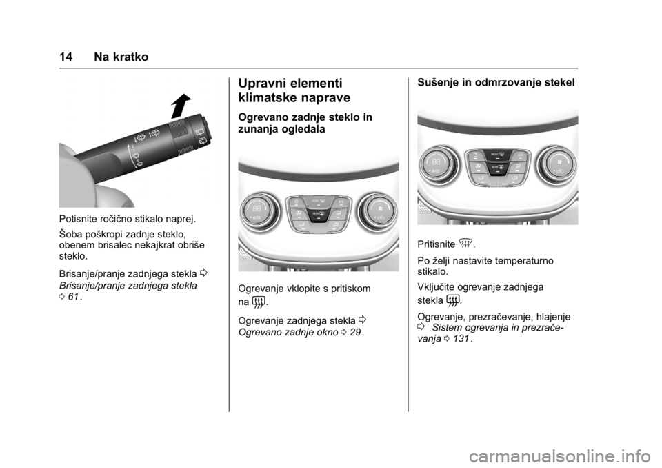 OPEL KARL 2016  Uporabniški priročnik OPEL Karl Owner Manual (GMK-Localizing-EU LHD-9231167) - 2016 - crc -
9/10/15
14 Na kratko
Potisnite ročično stikalo naprej.
Šoba poškropi zadnje steklo,
obenem brisalec nekajkrat obriše
steklo.
