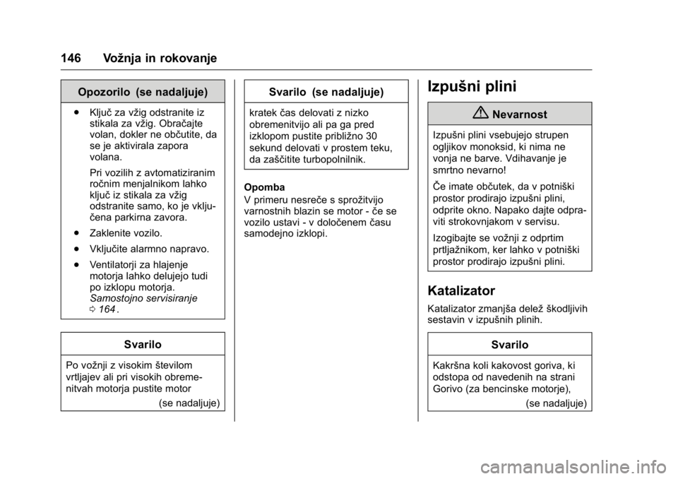 OPEL KARL 2016  Uporabniški priročnik OPEL Karl Owner Manual (GMK-Localizing-EU LHD-9231167) - 2016 - crc -
9/10/15
146 Vožnja in rokovanje
Opozorilo (se nadaljuje)
.Ključ za vžig odstranite iz
stikala za vžig. Obračajte
volan, dokle