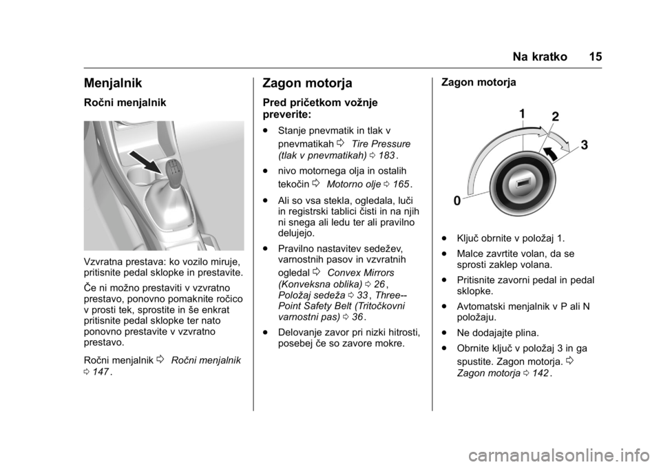 OPEL KARL 2016  Uporabniški priročnik OPEL Karl Owner Manual (GMK-Localizing-EU LHD-9231167) - 2016 - crc -
9/10/15
Na kratko 15
Menjalnik
Ročni menjalnik
Vzvratna prestava: ko vozilo miruje,
pritisnite pedal sklopke in prestavite.
ŜŦe