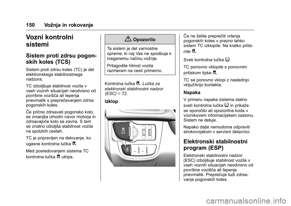 OPEL KARL 2016  Uporabniški priročnik OPEL Karl Owner Manual (GMK-Localizing-EU LHD-9231167) - 2016 - crc -
9/10/15
150 Vožnja in rokovanje
Vozni kontrolni
sistemi
Sistem proti zdrsu pogon-
skih koles (TCS)
Sistem proti zdrsu koles (TC) 