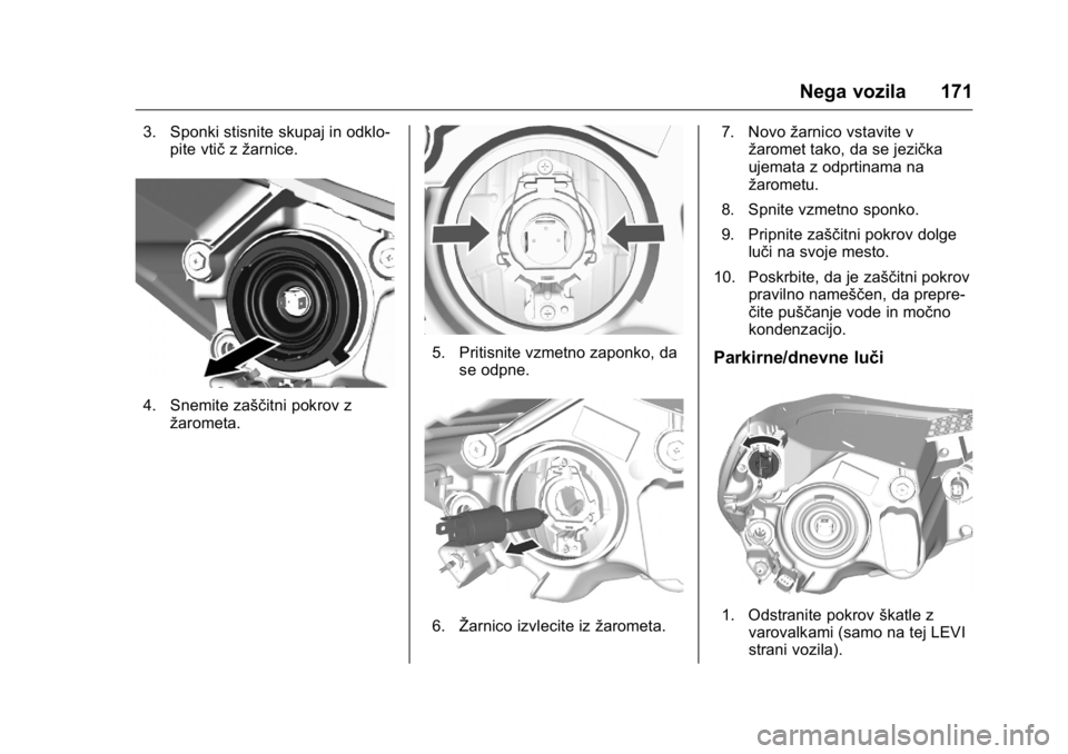 OPEL KARL 2016  Uporabniški priročnik OPEL Karl Owner Manual (GMK-Localizing-EU LHD-9231167) - 2016 - crc -
9/10/15
Nega vozila 171
3. Sponki stisnite skupaj in odklo-pite vtič zžarnice.
4. Snemite zaščitni pokrov z
žarometa.
5. Prit
